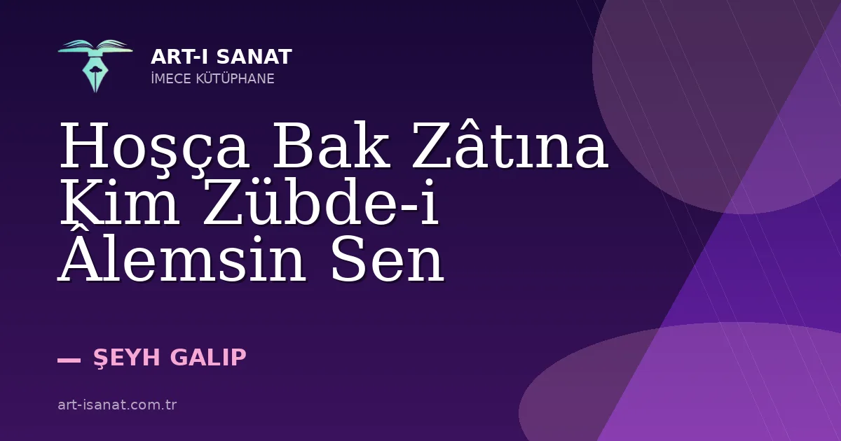 Hoşça Bak Zâtına Kim Zübde-i Âlemsin Sen