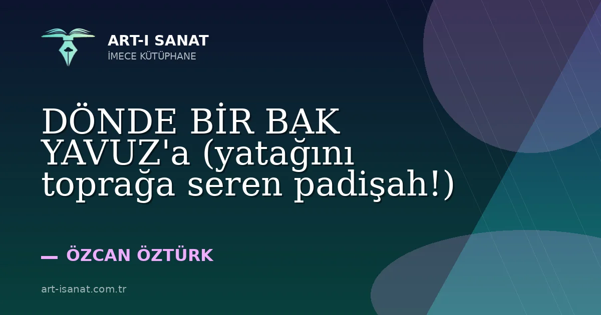DÖNDE BİR BAK YAVUZ'a (yatağını toprağa seren padişah!)