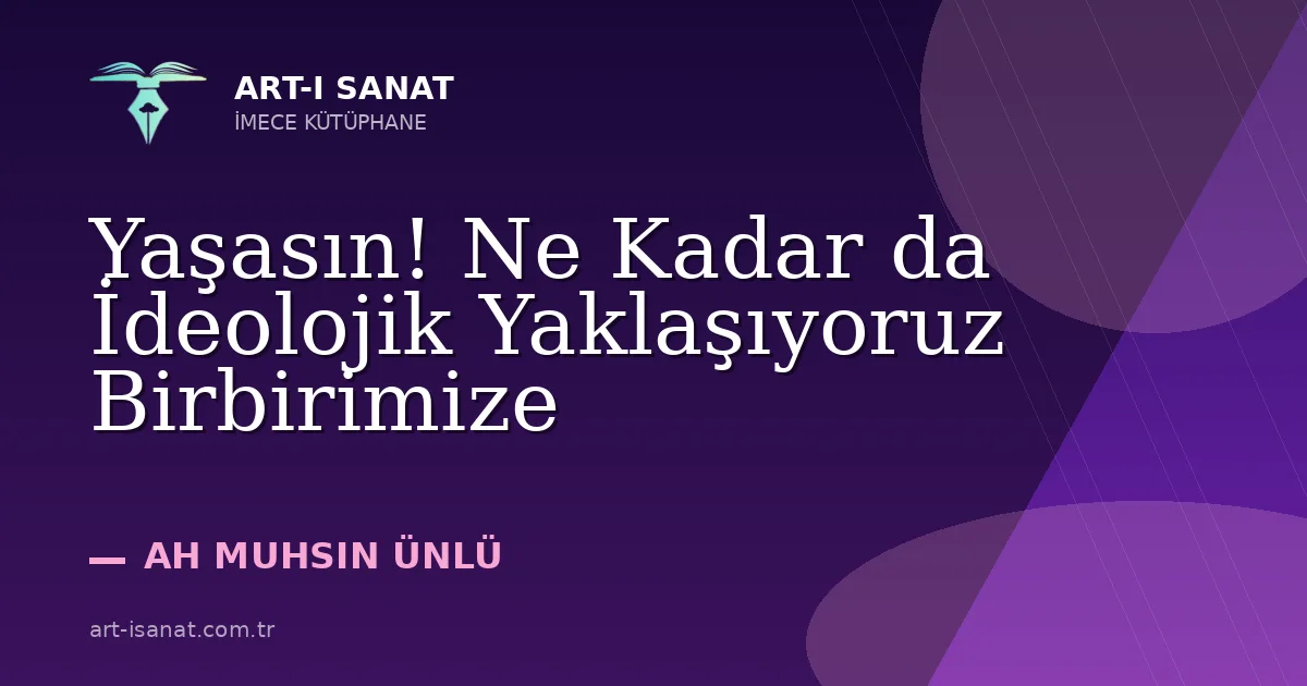 Yaşasın! Ne Kadar da İdeolojik Yaklaşıyoruz Birbirimize