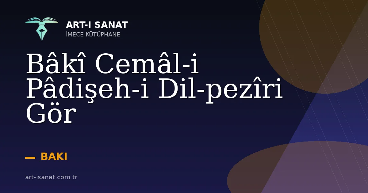 Bâkî Cemâl-i Pâdişeh-i Dil-pezîri Gör