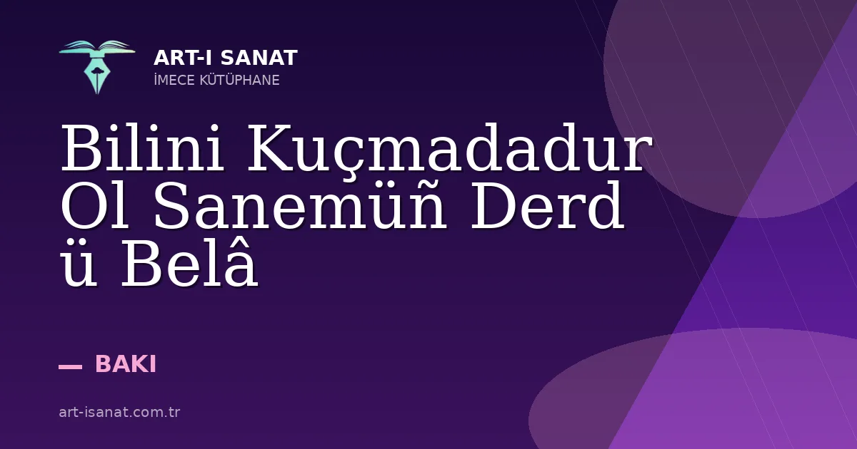 Bilini Kuçmadadur Ol Sanemüñ Derd ü Belâ