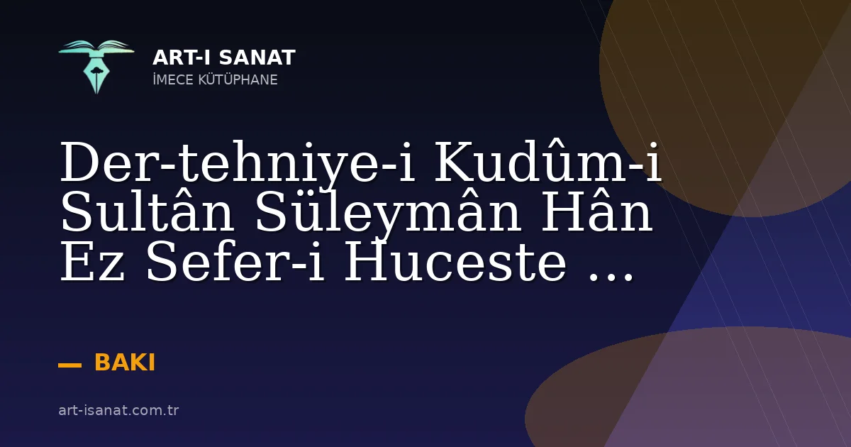 Der-tehniye-i Kudûm-i Sultân Süleymân Hân Ez Sefer-i Huceste ...
