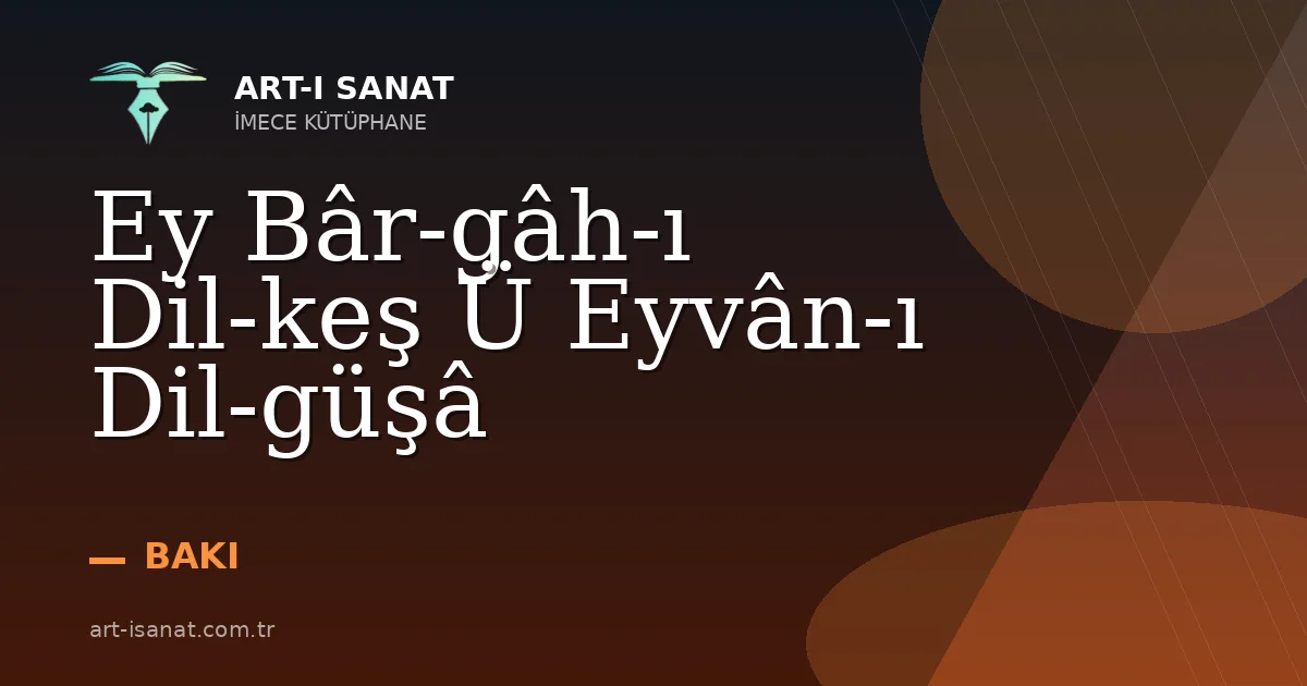 Ey Bâr-gâh-ı Dil-keş Ü Eyvân-ı Dil-güşâ