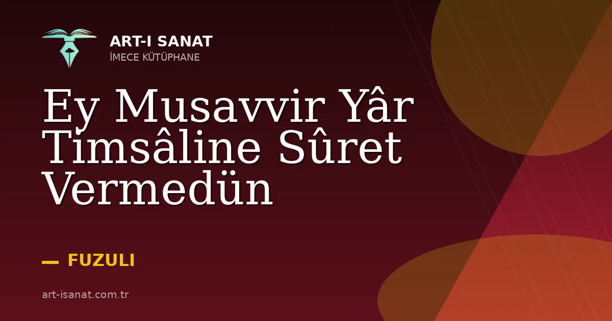 Ey Musavvir Yâr Timsâline Sûret Vermedün