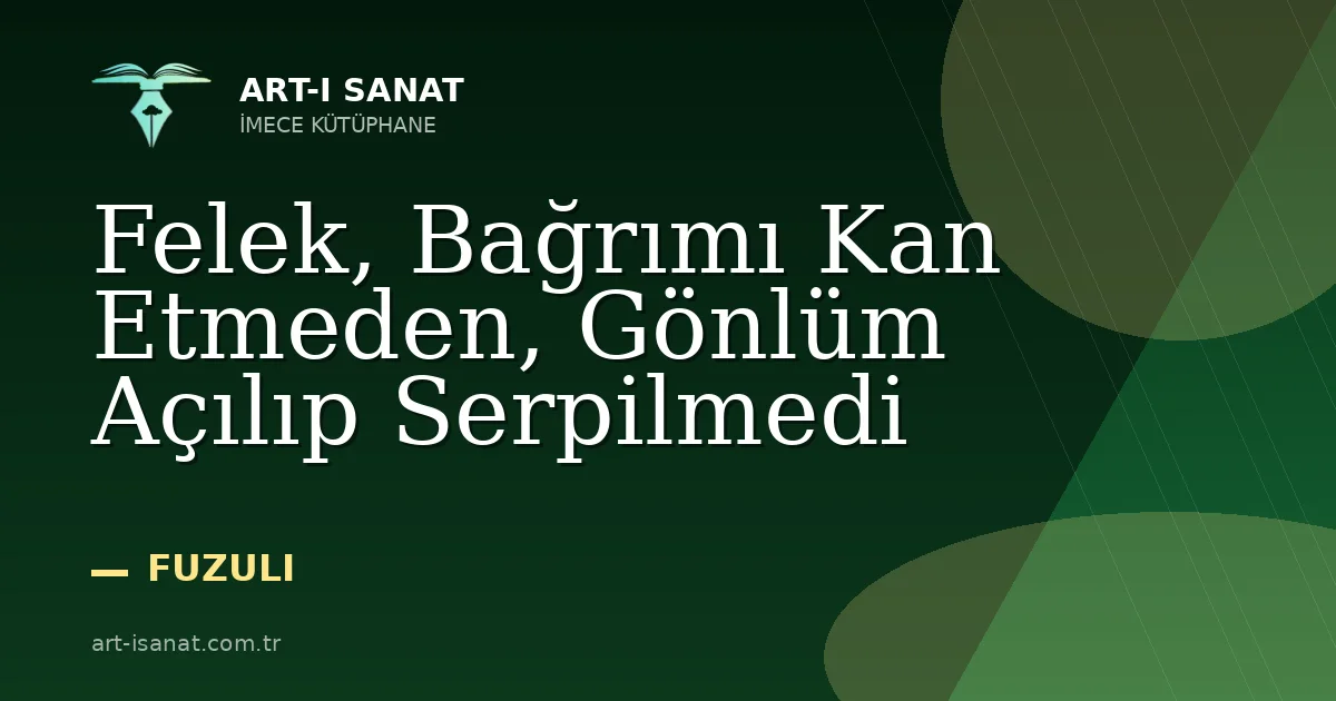 Felek, Bağrımı Kan Etmeden, Gönlüm Açılıp Serpilmedi