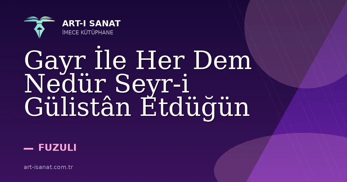 Gayr İle Her Dem Nedür Seyr-i Gülistân Etdüğün