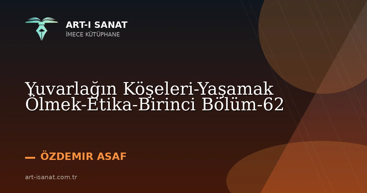 Yuvarlağın Köşeleri-Yaşamak Ölmek-Etika-Birinci Bölüm-62
