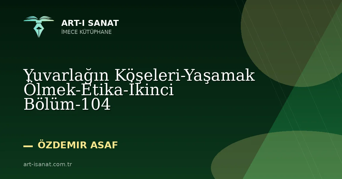 Yuvarlağın Köşeleri-Yaşamak Ölmek-Etika-İkinci Bölüm-104