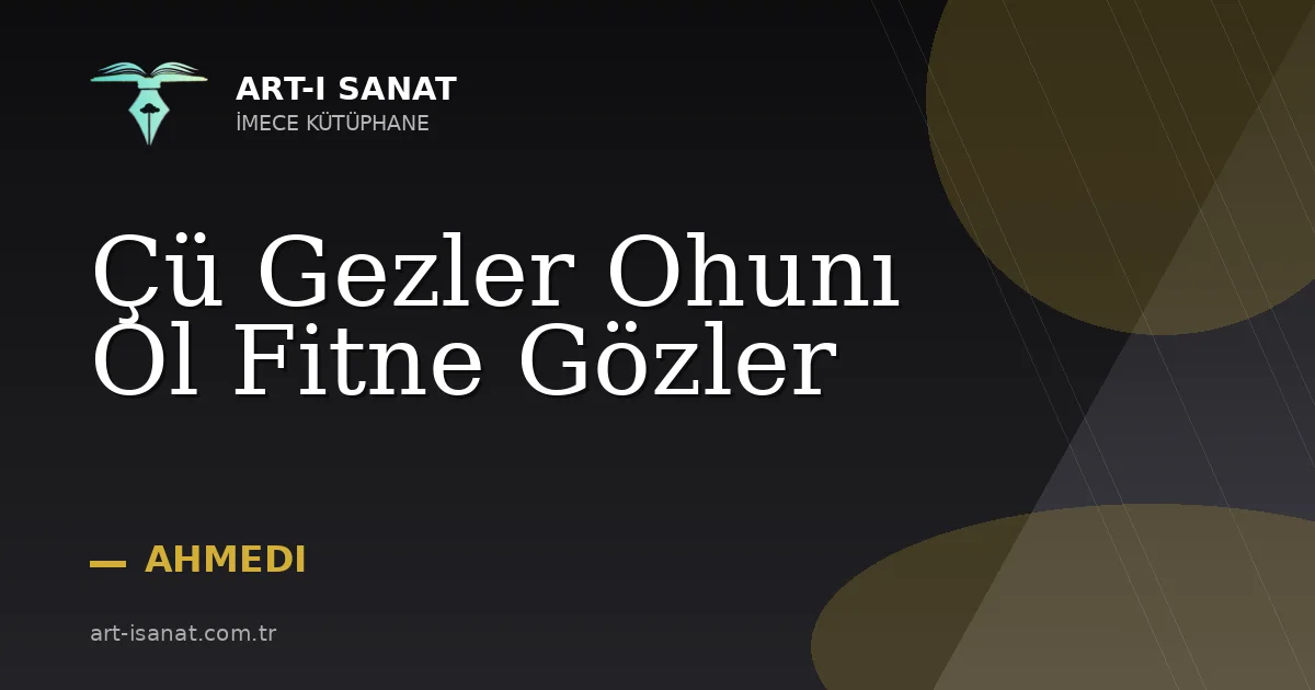 Çü Gezler Ohunı Ol Fitne Gözler