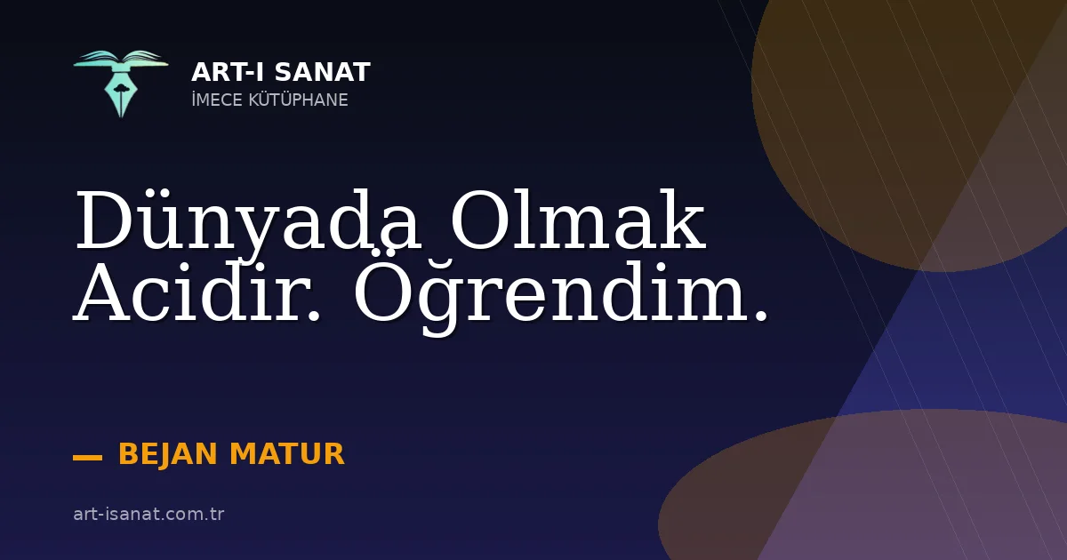 Dünyada Olmak Acidir. Öğrendim.