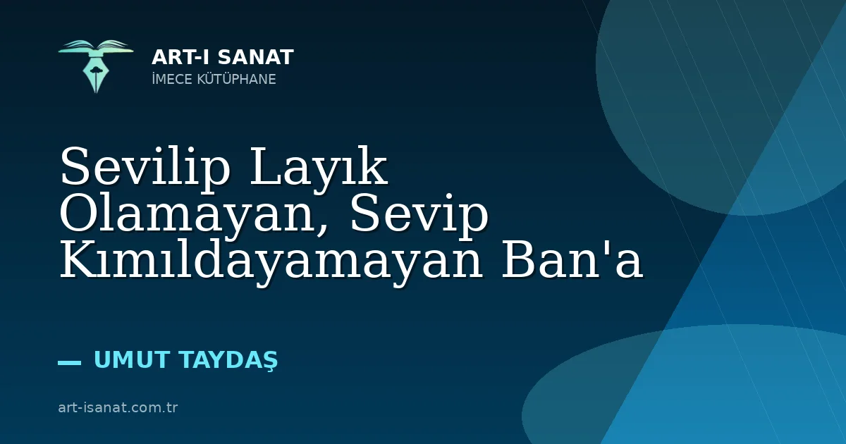 Sevilip Layık Olamayan, Sevip Kımıldayamayan Ban'a