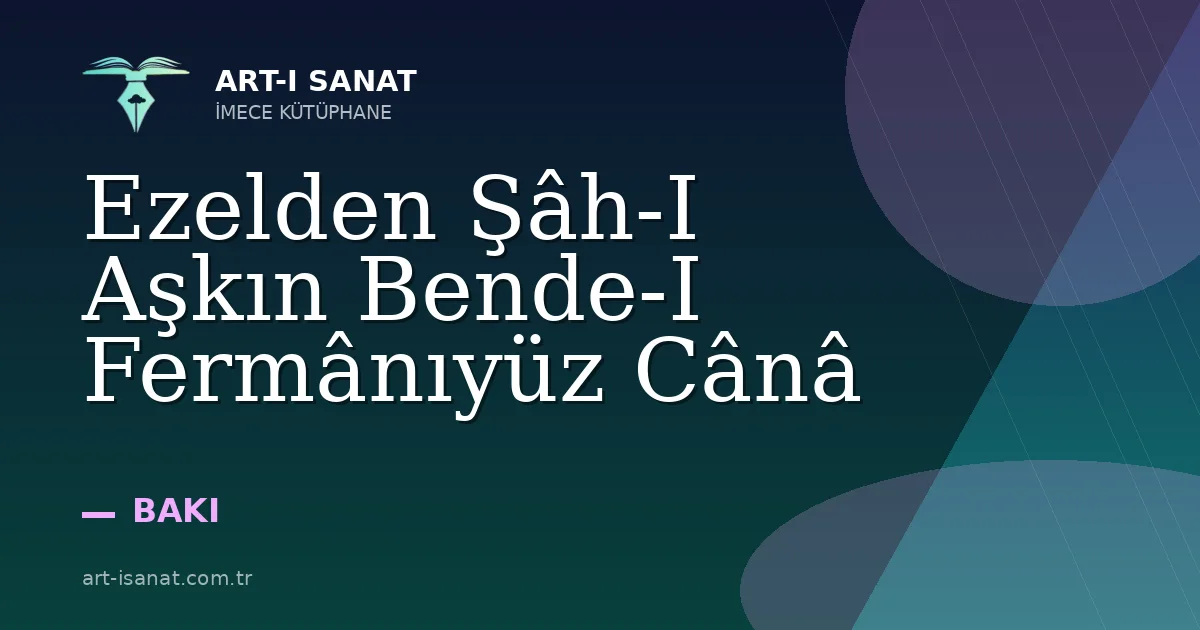 Ezelden Şâh-I Aşkın Bende-I Fermânıyüz Cânâ