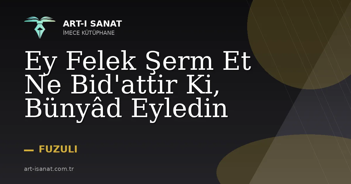 Ey Felek Şerm Et Ne Bid'attir Ki, Bünyâd Eyledin