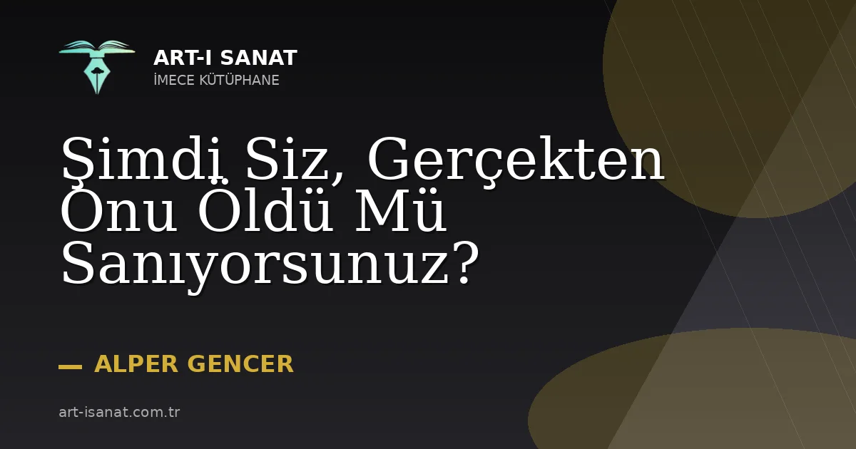 Şimdi Siz, Gerçekten Onu Öldü Mü Sanıyorsunuz?