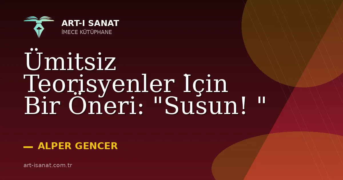 Ümitsiz Teorisyenler İçin Bir Öneri: "Susun! "