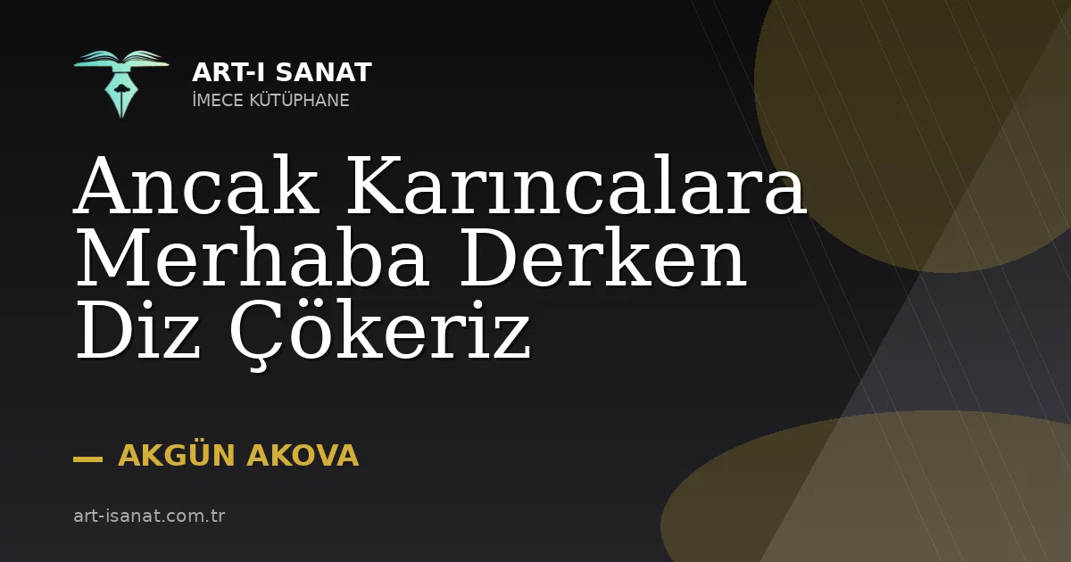 Ancak Karıncalara Merhaba Derken Diz Çökeriz