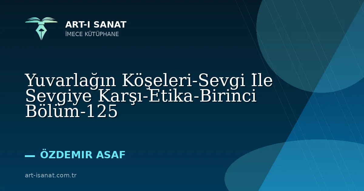 Yuvarlağın Köşeleri-Sevgi İle Sevgiye Karşı-Etika-Birinci Bölüm-125