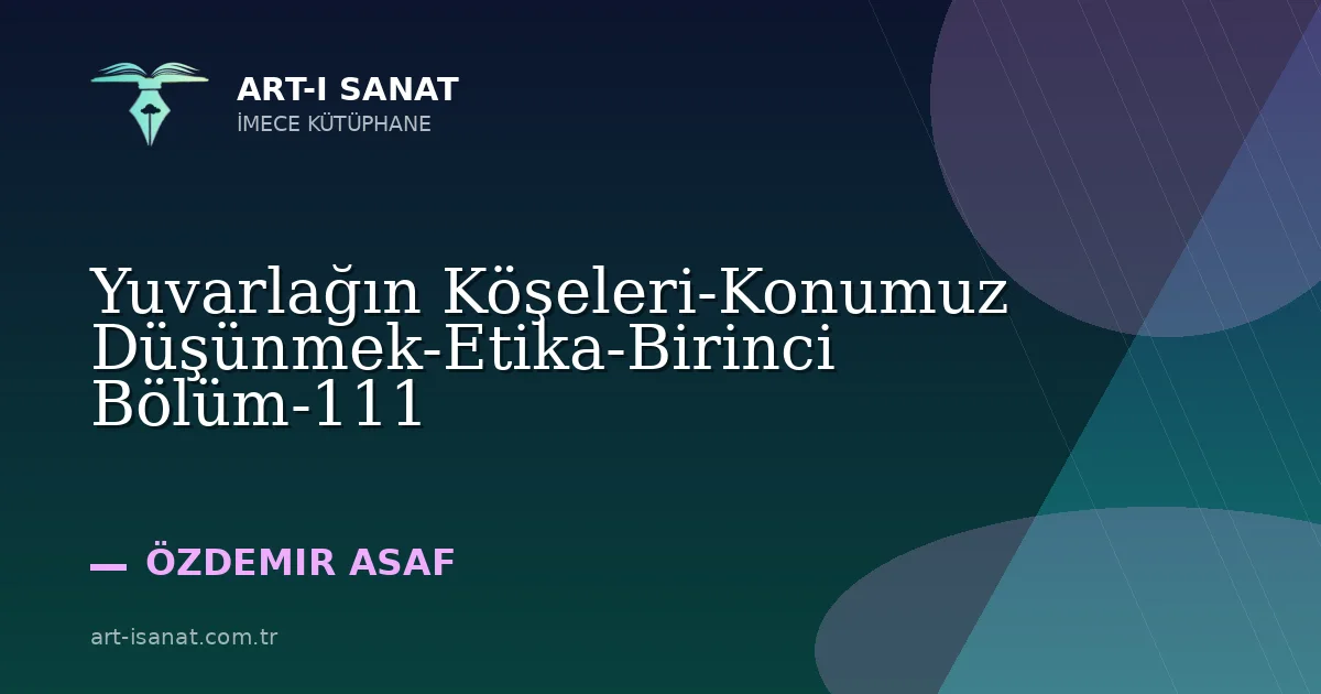 Yuvarlağın Köşeleri-Konumuz Düşünmek-Etika-Birinci Bölüm-111