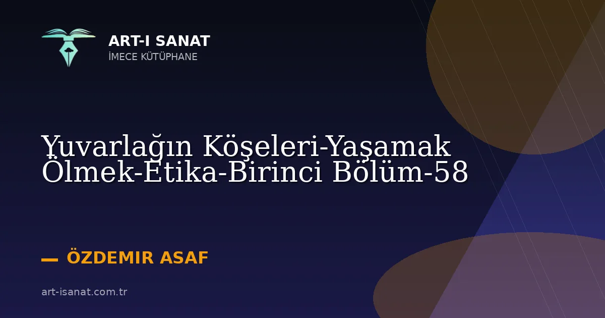 Yuvarlağın Köşeleri-Yaşamak Ölmek-Etika-Birinci Bölüm-58