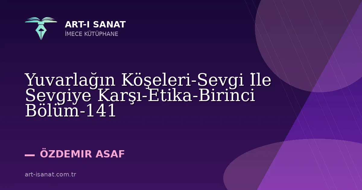 Yuvarlağın Köşeleri-Sevgi İle Sevgiye Karşı-Etika-Birinci Bölüm-141