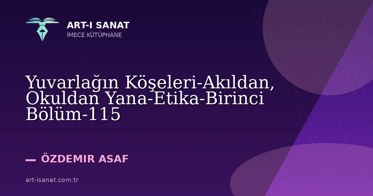 Yuvarlağın Köşeleri-Akıldan, Okuldan Yana-Etika-Birinci Bölüm-115
