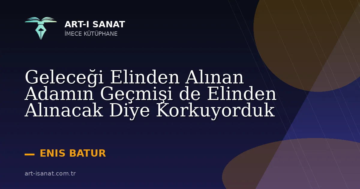 Geleceği Elinden Alınan Adamın Geçmişi de Elinden Alınacak Diye Korkuyorduk