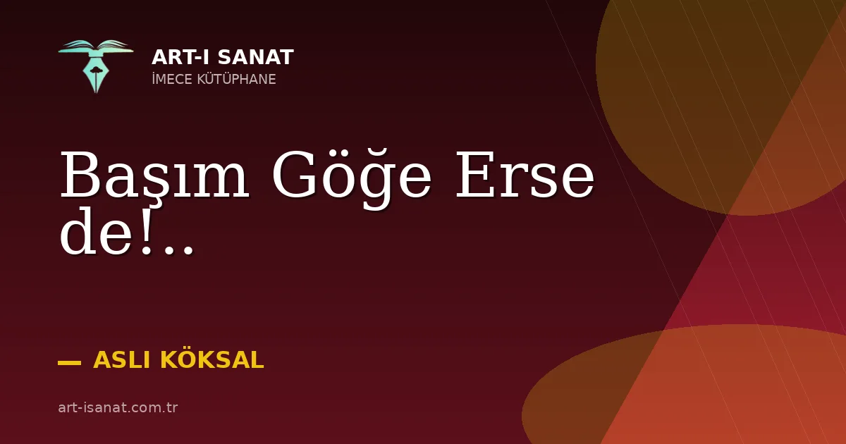 Başım Göğe Erse de!..