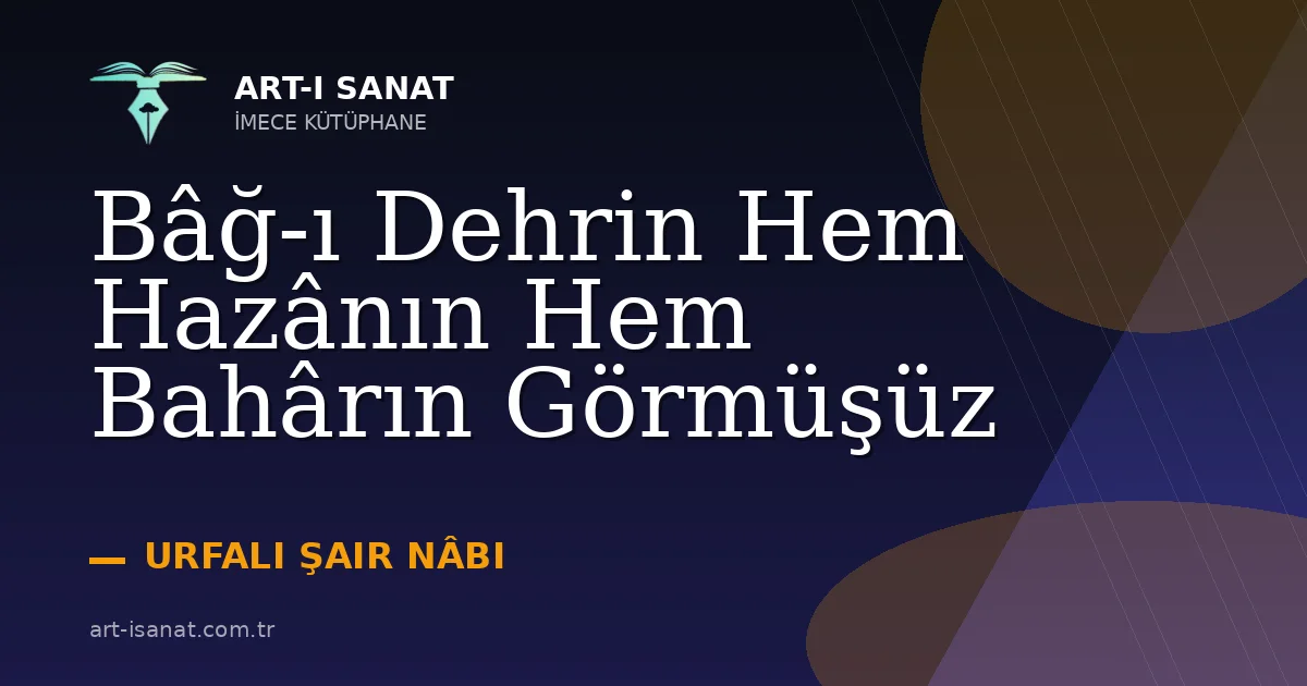Bâğ-ı Dehrin Hem Hazânın Hem Bahârın Görmüşüz
